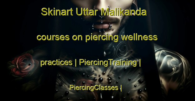 Skinart Uttar Malikanda courses on piercing wellness practices | PiercingTraining | PiercingClasses | SkinartTraining-Bangladesh